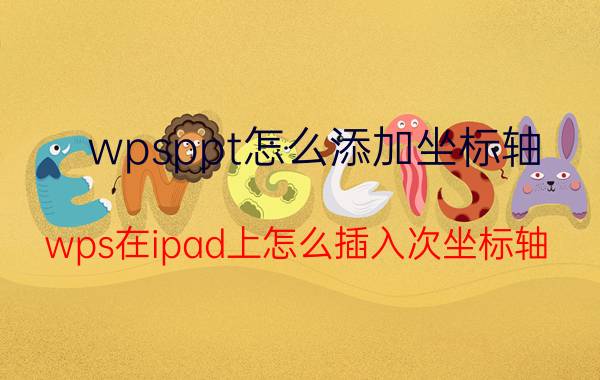 wpsppt怎么添加坐标轴 wps在ipad上怎么插入次坐标轴？